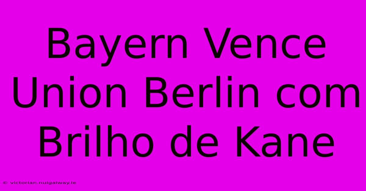 Bayern Vence Union Berlin Com Brilho De Kane