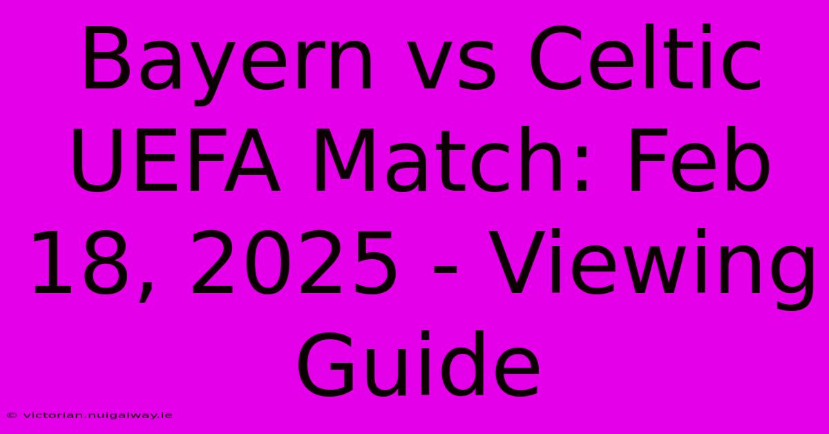 Bayern Vs Celtic UEFA Match: Feb 18, 2025 - Viewing Guide