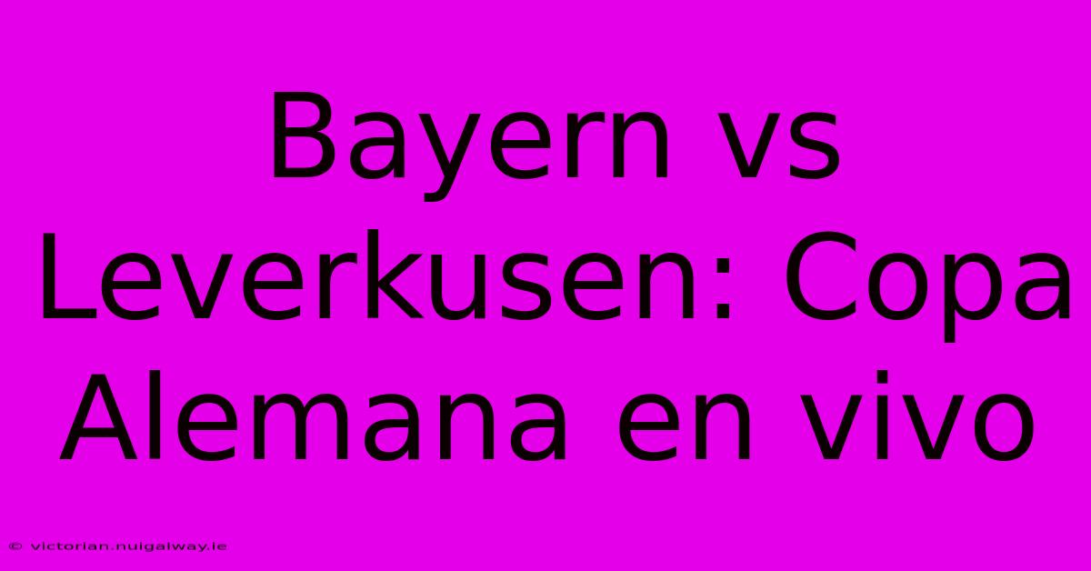 Bayern Vs Leverkusen: Copa Alemana En Vivo