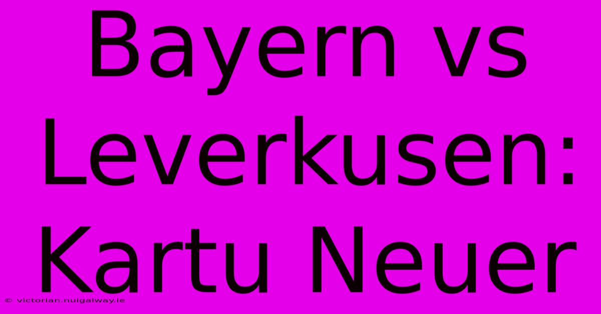 Bayern Vs Leverkusen: Kartu Neuer