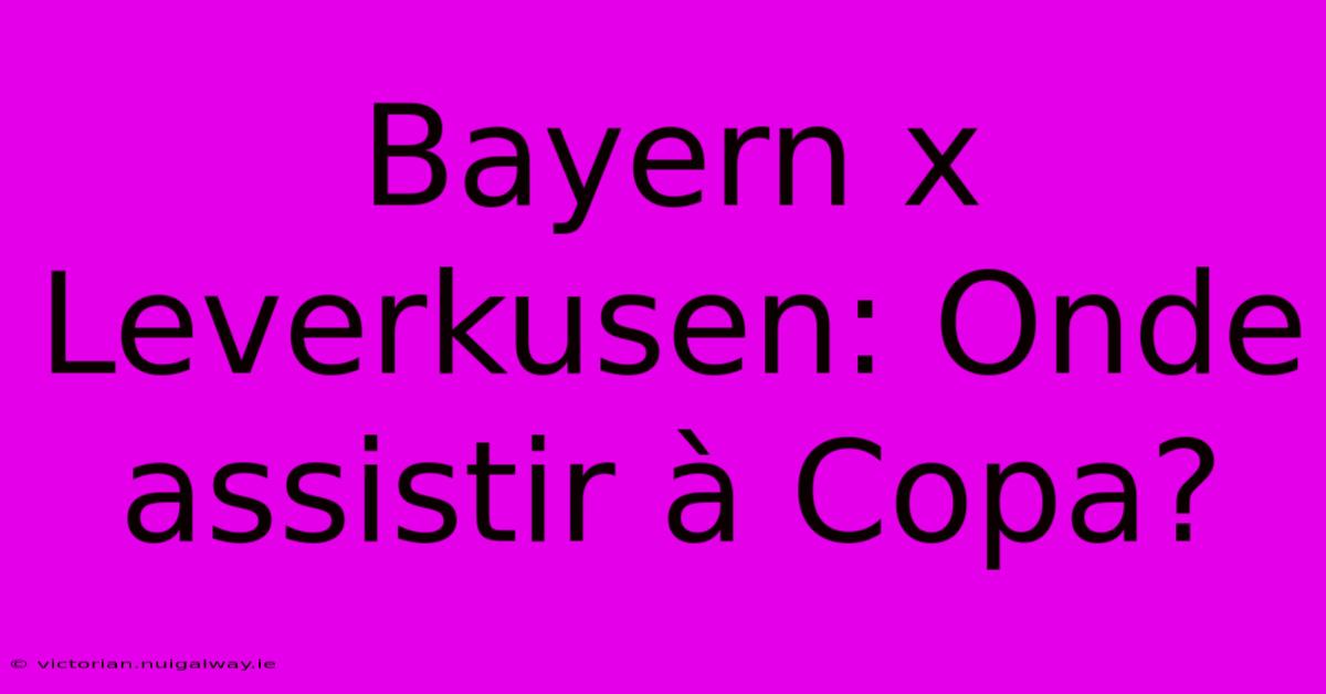 Bayern X Leverkusen: Onde Assistir À Copa?