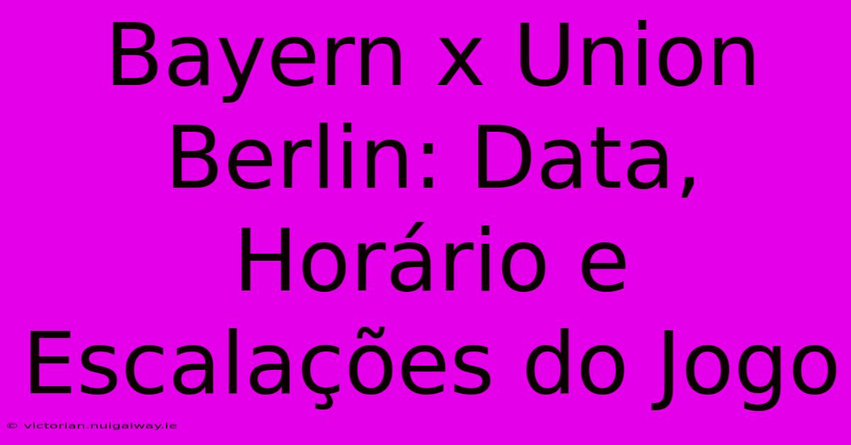 Bayern X Union Berlin: Data, Horário E Escalações Do Jogo 