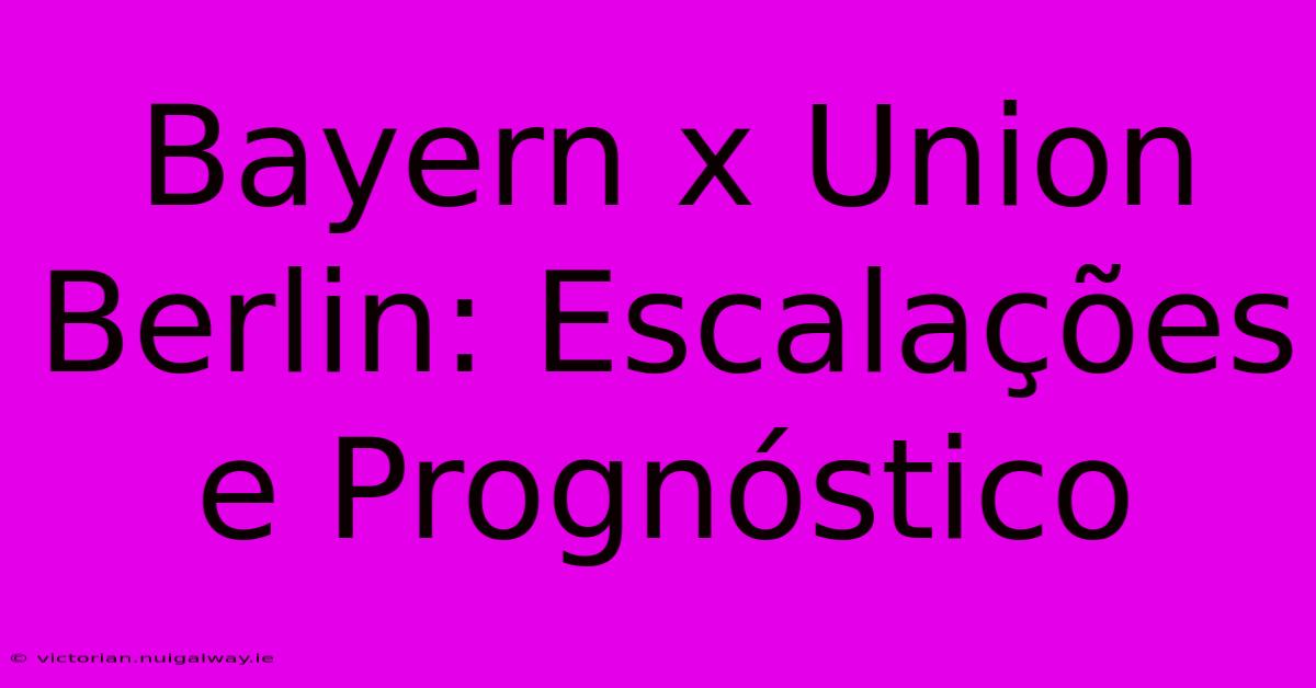 Bayern X Union Berlin: Escalações E Prognóstico