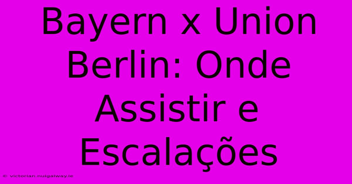 Bayern X Union Berlin: Onde Assistir E Escalações