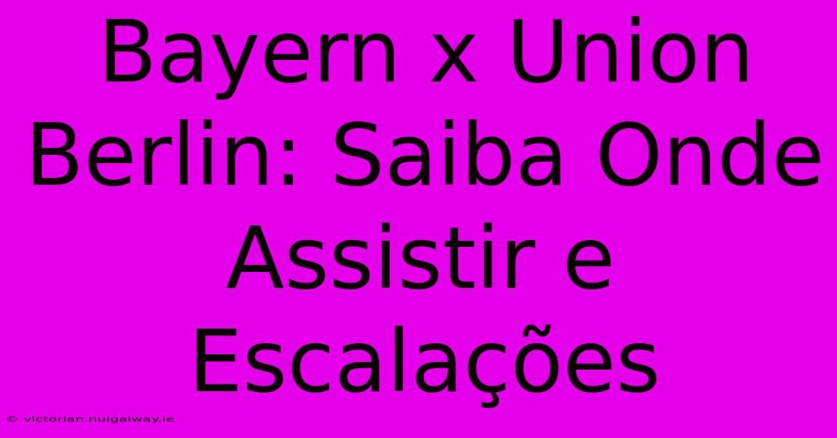 Bayern X Union Berlin: Saiba Onde Assistir E Escalações