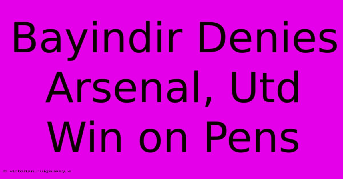 Bayindir Denies Arsenal, Utd Win On Pens