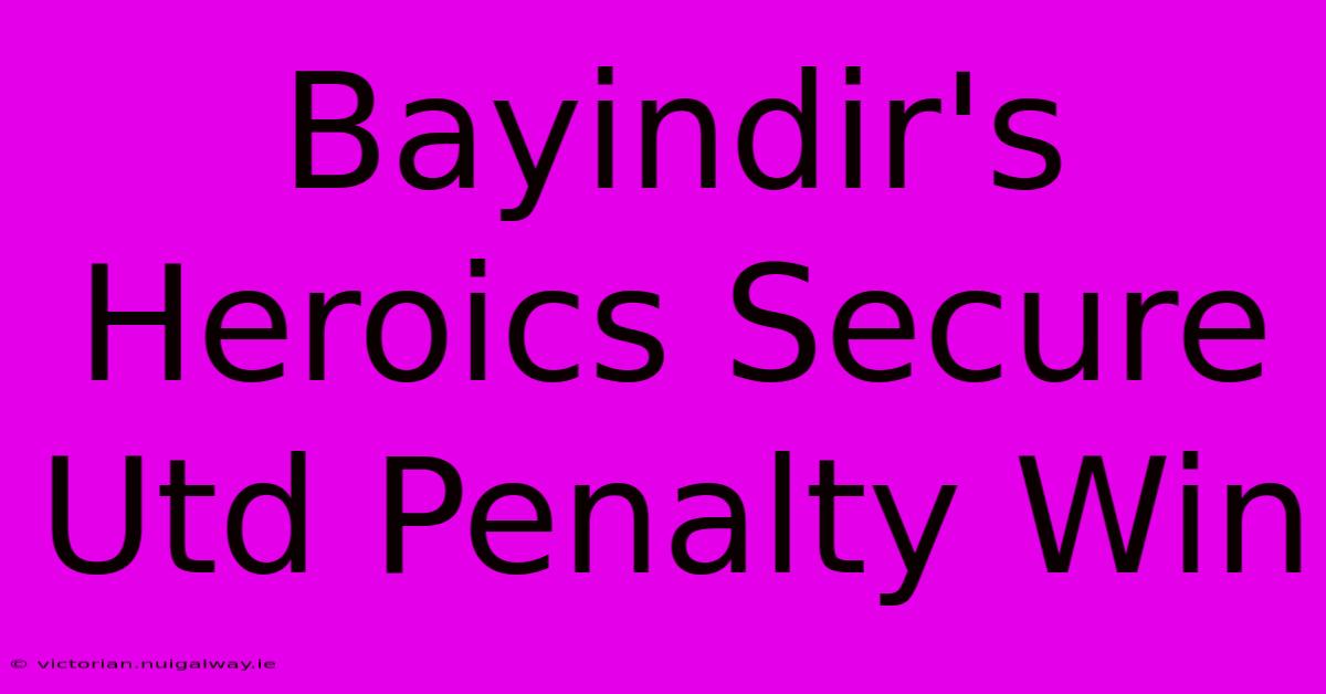 Bayindir's Heroics Secure Utd Penalty Win