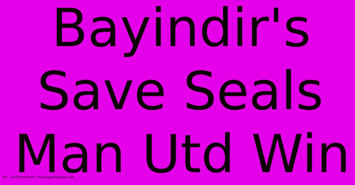 Bayindir's Save Seals Man Utd Win