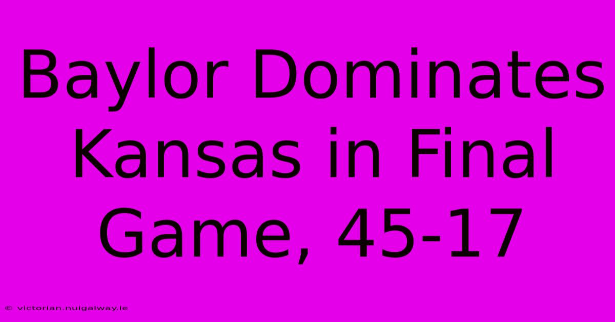 Baylor Dominates Kansas In Final Game, 45-17