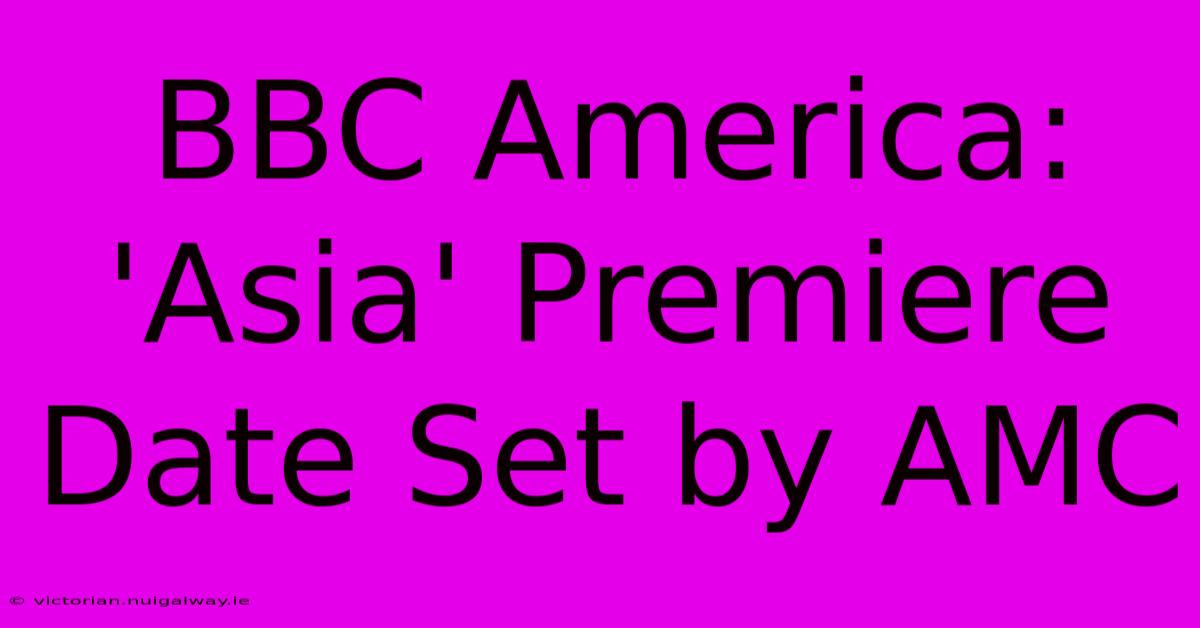 BBC America: 'Asia' Premiere Date Set By AMC