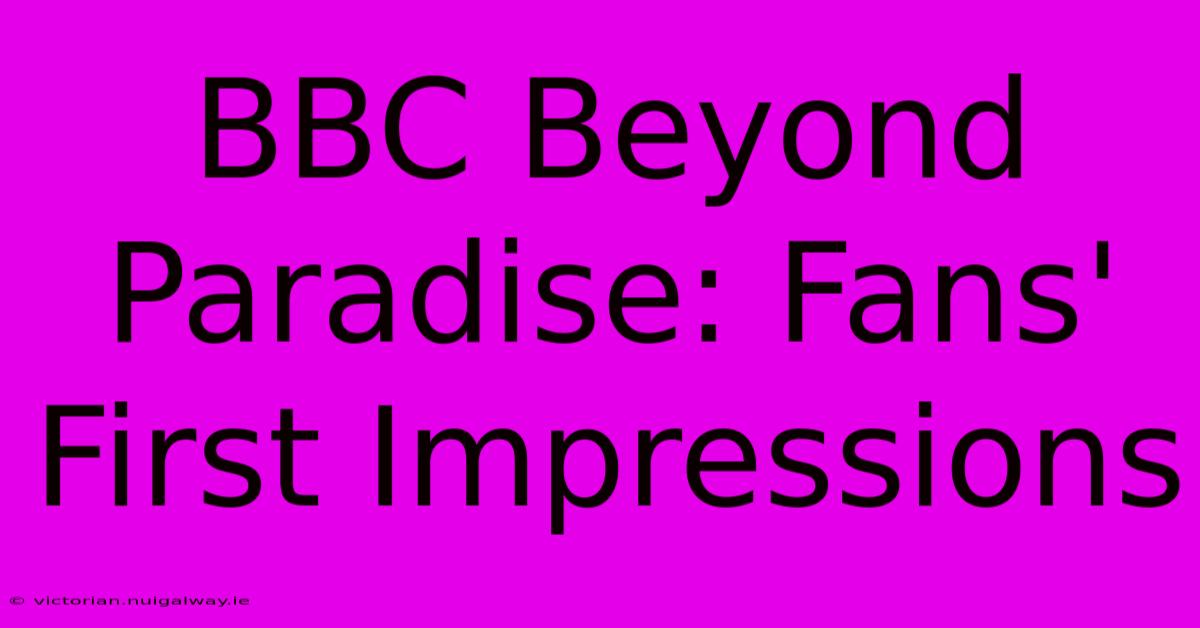 BBC Beyond Paradise: Fans' First Impressions