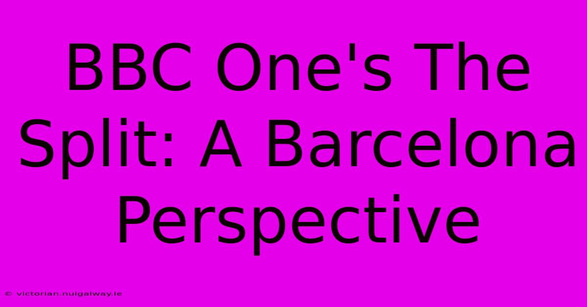 BBC One's The Split: A Barcelona Perspective