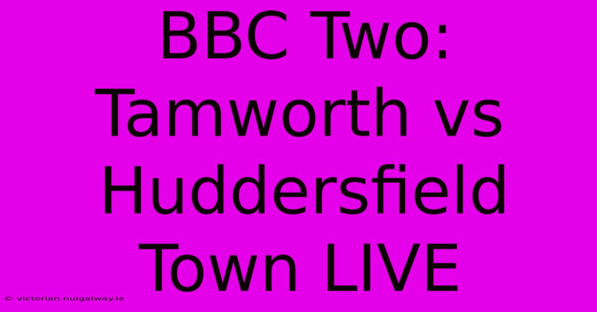 BBC Two: Tamworth Vs Huddersfield Town LIVE