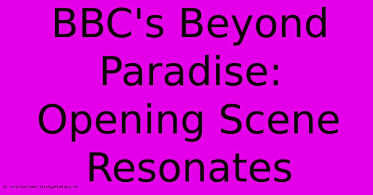 BBC's Beyond Paradise: Opening Scene Resonates