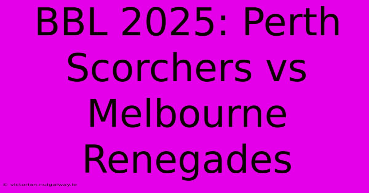 BBL 2025: Perth Scorchers Vs Melbourne Renegades