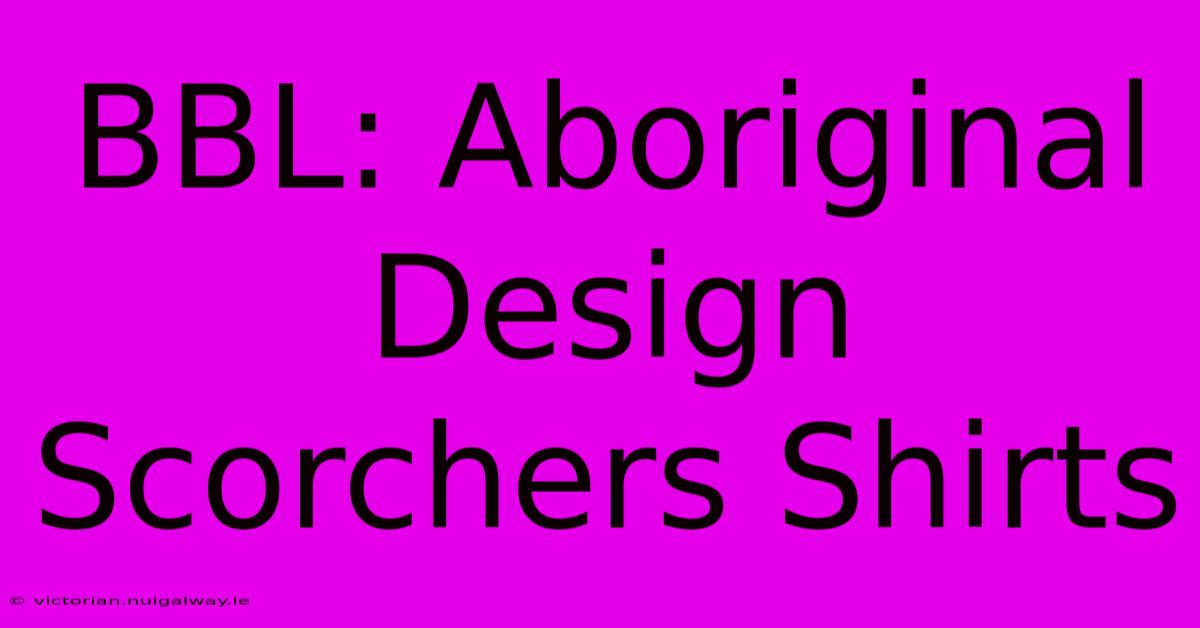 BBL: Aboriginal Design Scorchers Shirts