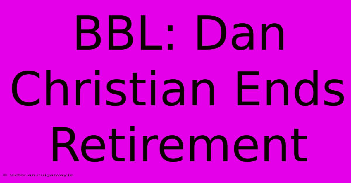 BBL: Dan Christian Ends Retirement