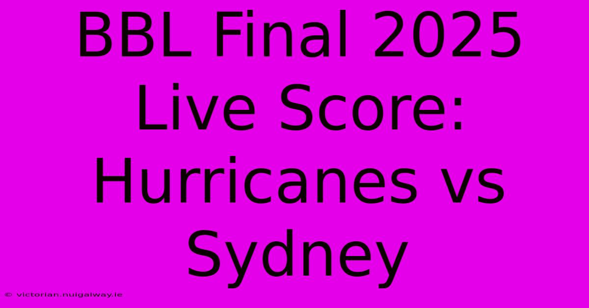 BBL Final 2025 Live Score: Hurricanes Vs Sydney