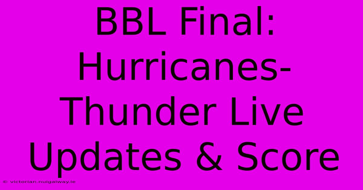 BBL Final: Hurricanes-Thunder Live Updates & Score