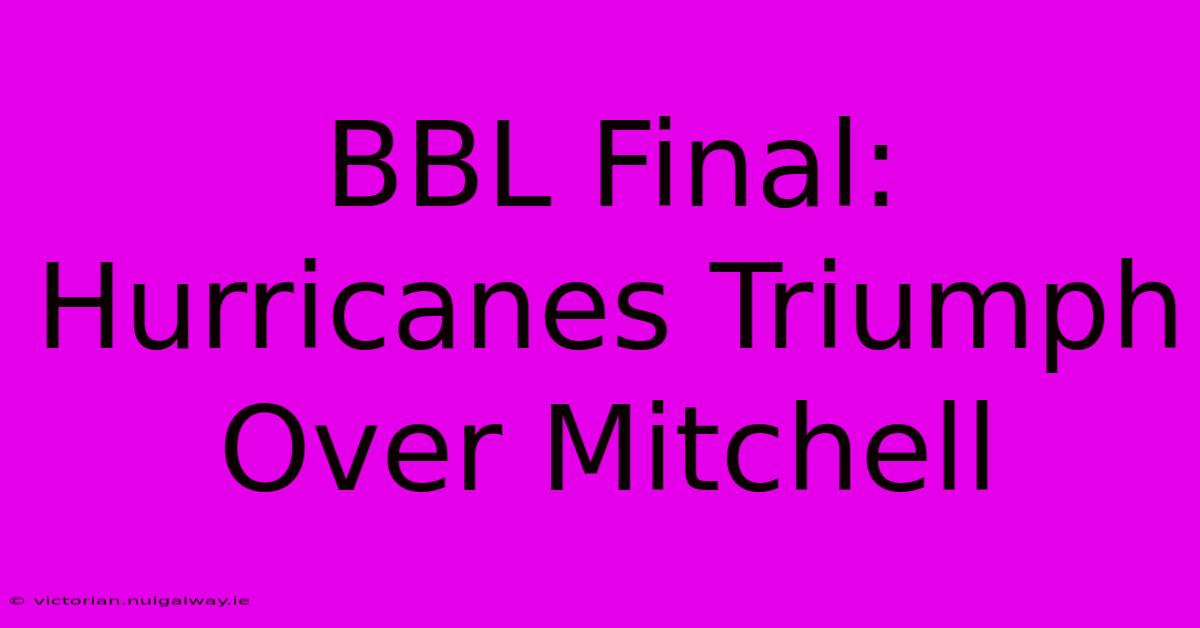 BBL Final: Hurricanes Triumph Over Mitchell