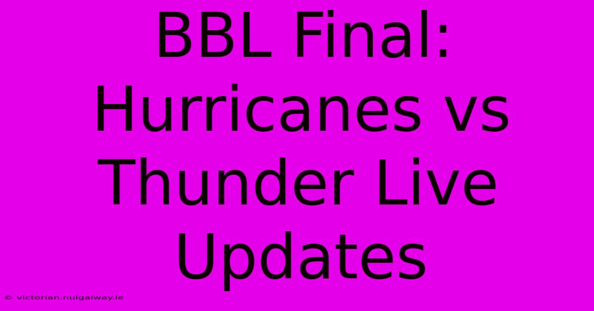 BBL Final: Hurricanes Vs Thunder Live Updates