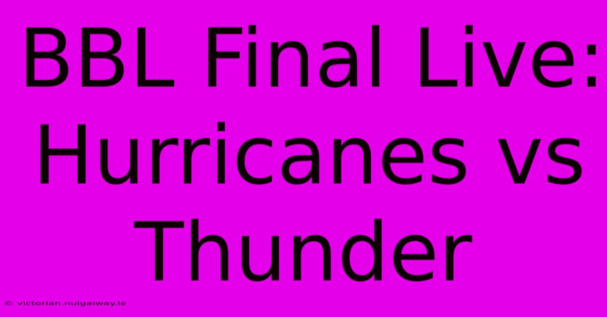 BBL Final Live: Hurricanes Vs Thunder