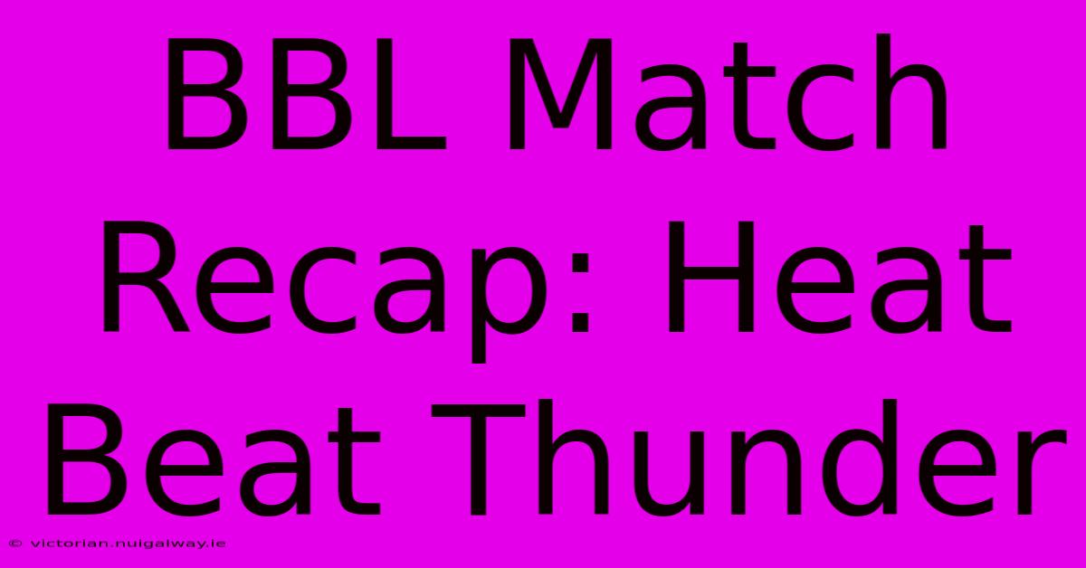 BBL Match Recap: Heat Beat Thunder