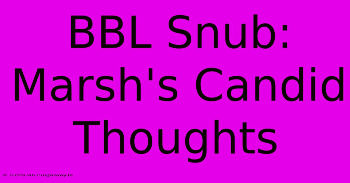 BBL Snub: Marsh's Candid Thoughts