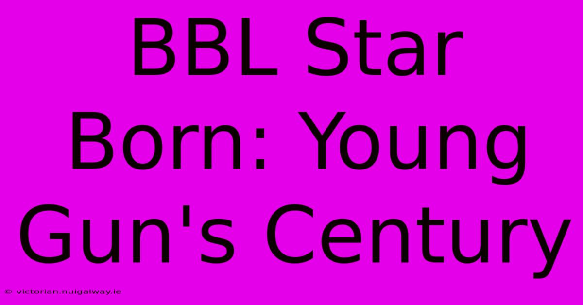 BBL Star Born: Young Gun's Century