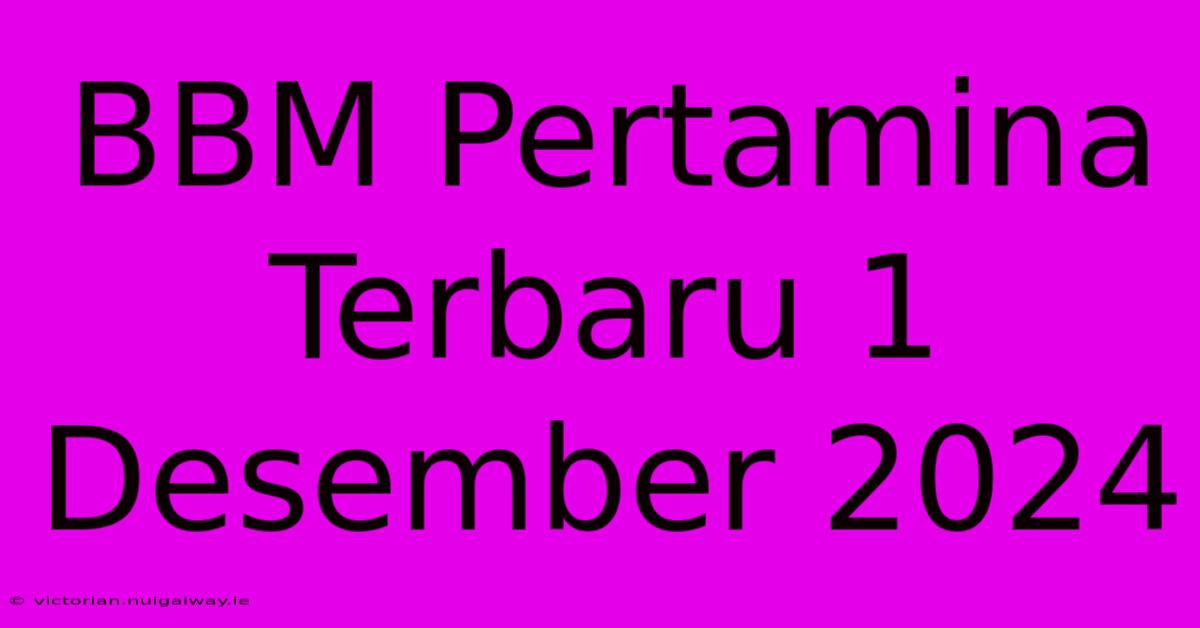 BBM Pertamina Terbaru 1 Desember 2024