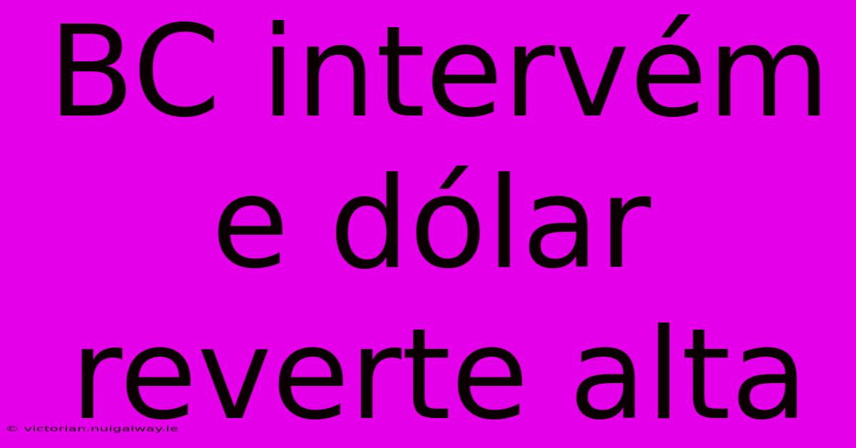 BC Intervém E Dólar Reverte Alta