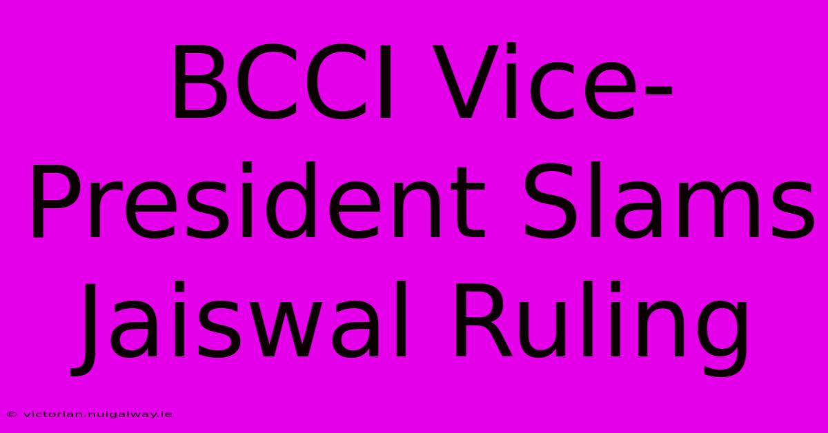 BCCI Vice-President Slams Jaiswal Ruling