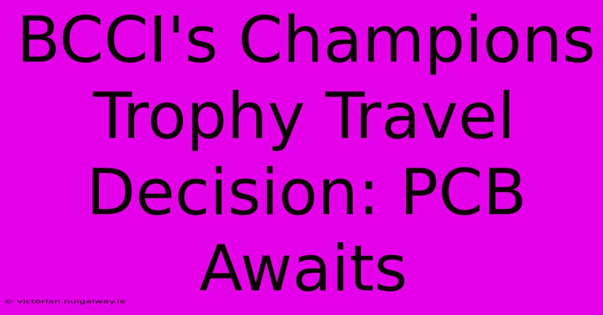 BCCI's Champions Trophy Travel Decision: PCB Awaits