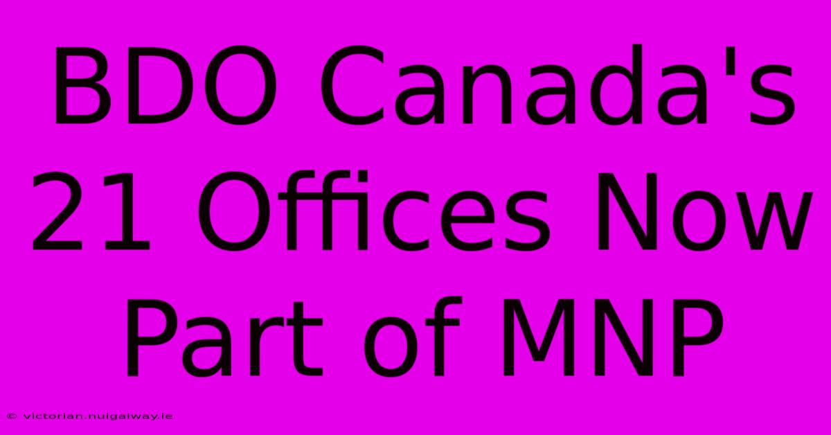 BDO Canada's 21 Offices Now Part Of MNP