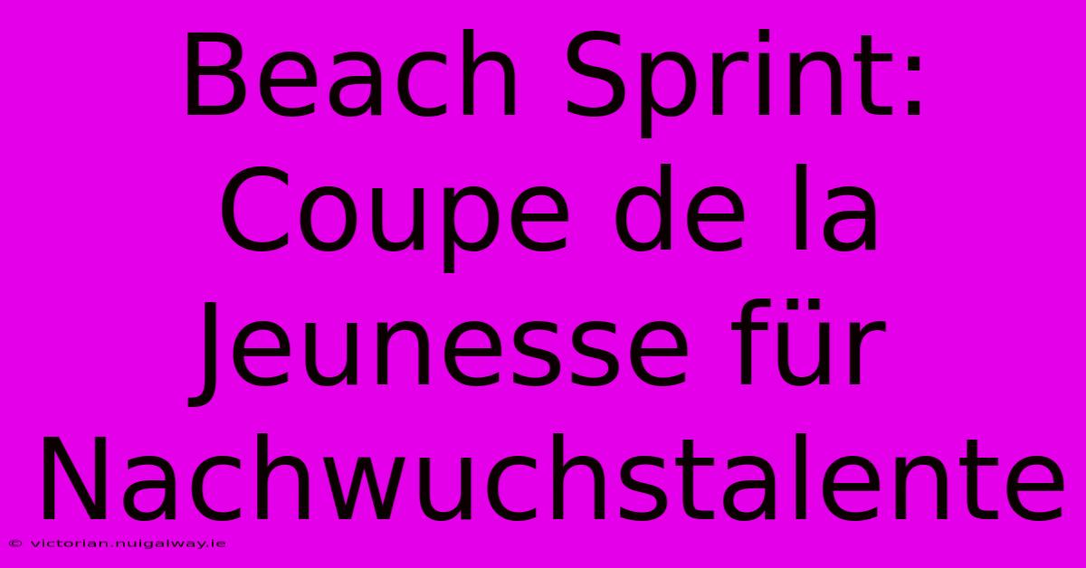 Beach Sprint: Coupe De La Jeunesse Für Nachwuchstalente 