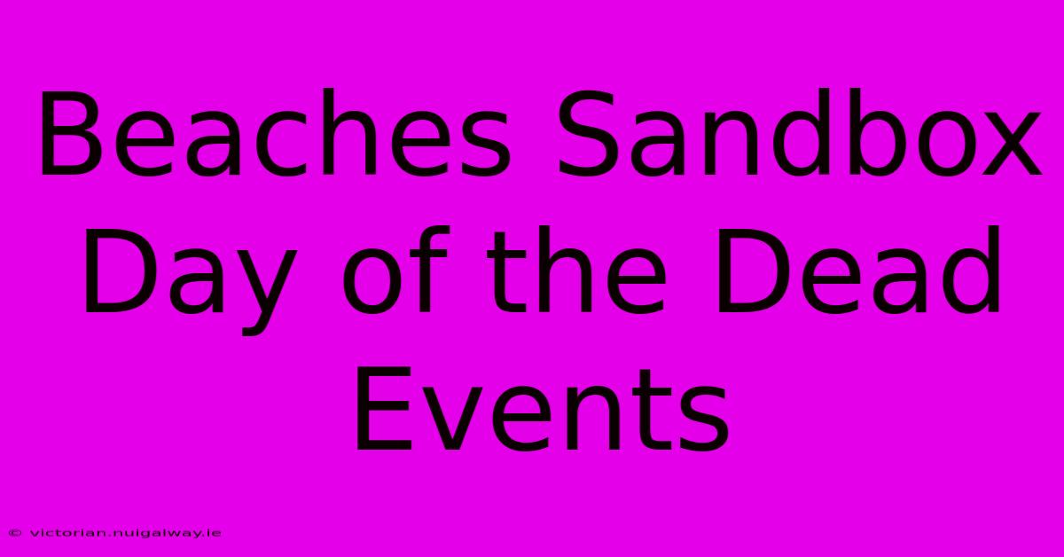 Beaches Sandbox Day Of The Dead Events