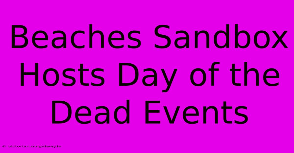 Beaches Sandbox Hosts Day Of The Dead Events