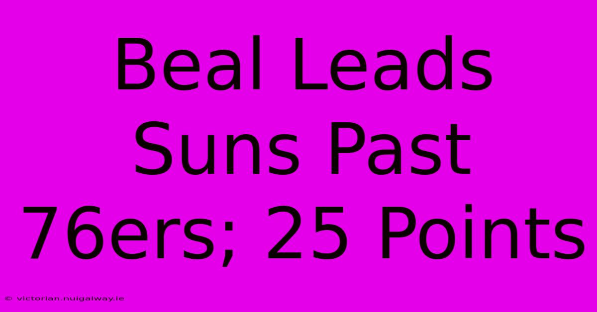 Beal Leads Suns Past 76ers; 25 Points