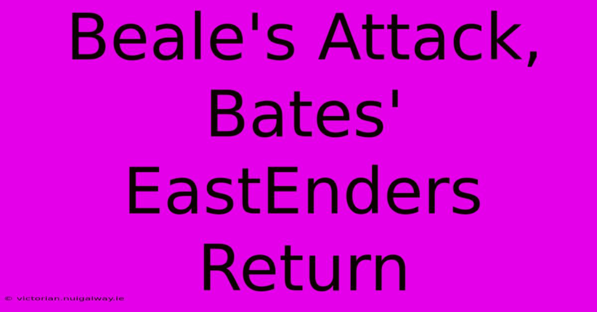 Beale's Attack, Bates' EastEnders Return