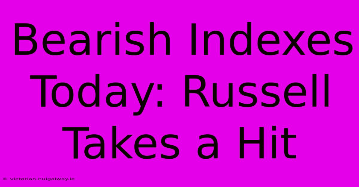 Bearish Indexes Today: Russell Takes A Hit