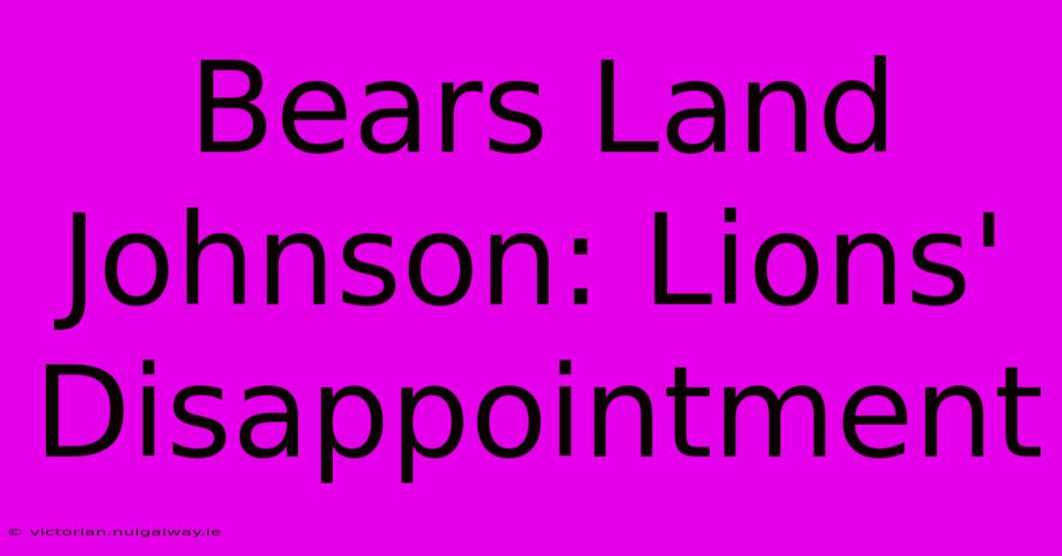 Bears Land Johnson: Lions' Disappointment