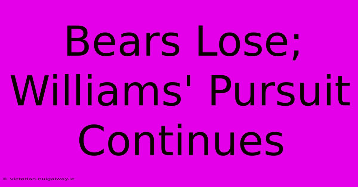 Bears Lose; Williams' Pursuit Continues