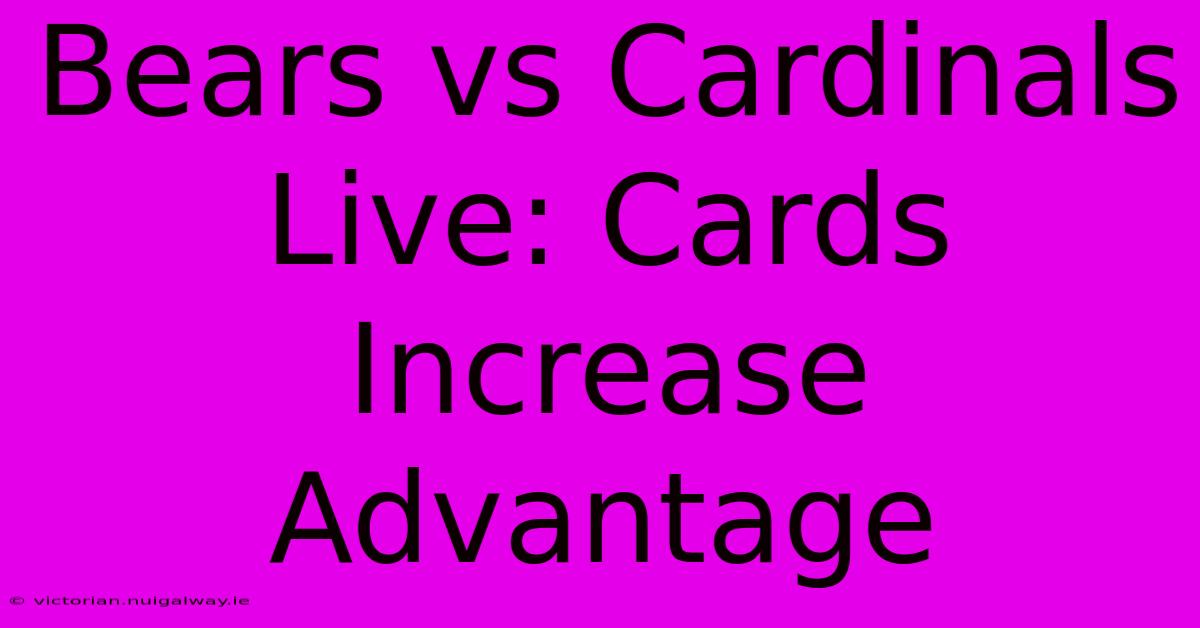 Bears Vs Cardinals Live: Cards Increase Advantage