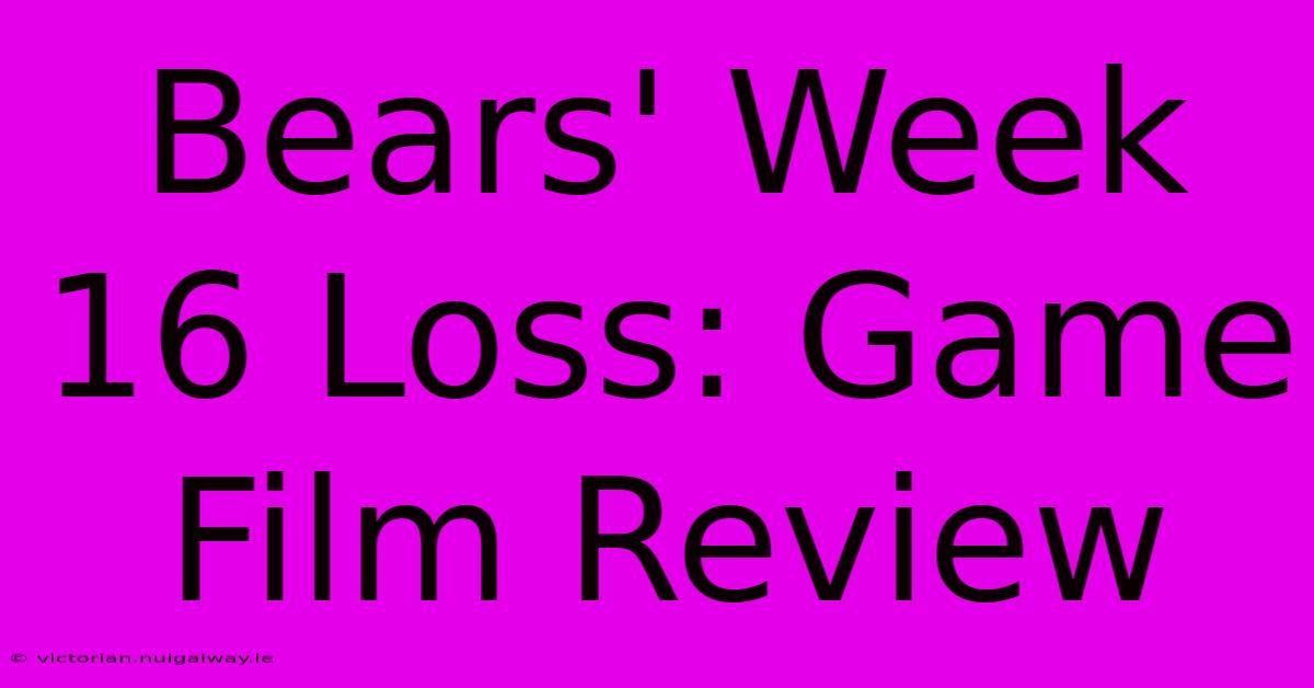 Bears' Week 16 Loss: Game Film Review