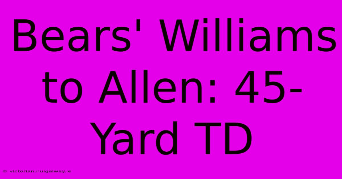 Bears' Williams To Allen: 45-Yard TD