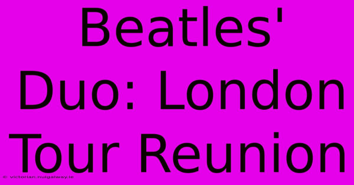 Beatles' Duo: London Tour Reunion