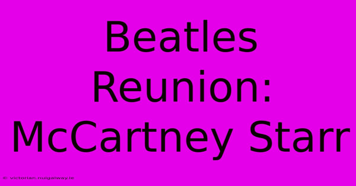 Beatles Reunion: McCartney Starr