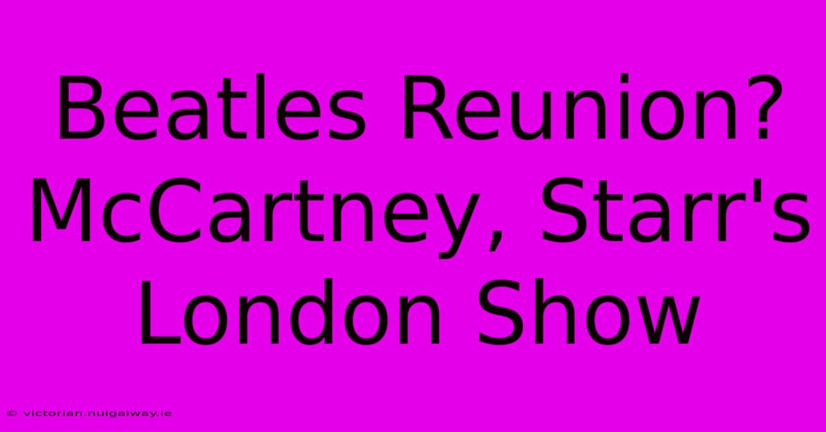 Beatles Reunion? McCartney, Starr's London Show