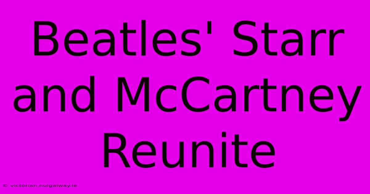 Beatles' Starr And McCartney Reunite