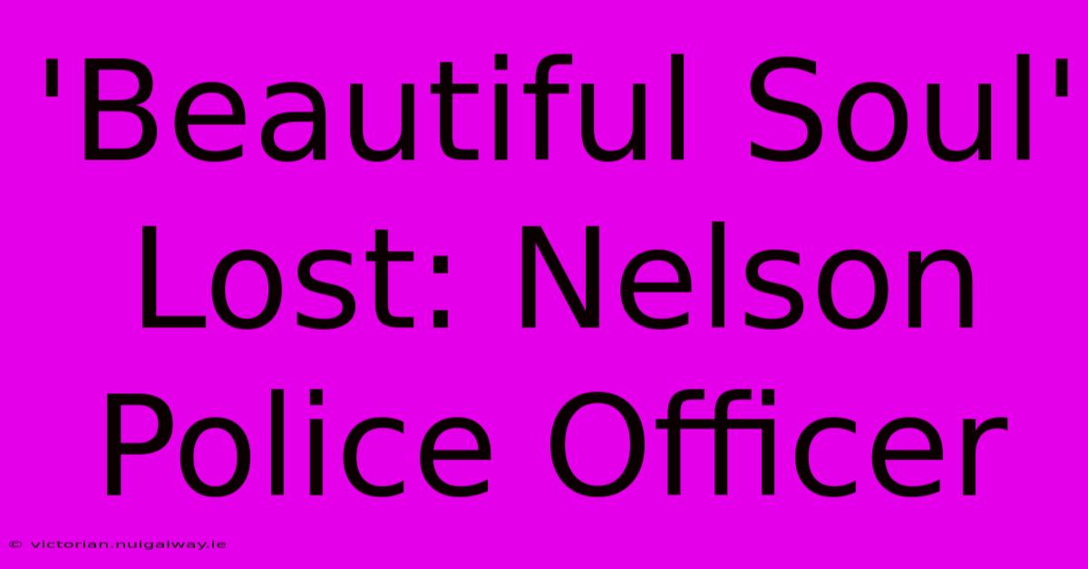 'Beautiful Soul' Lost: Nelson Police Officer